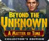 Beyond the Unknown: A Matter of Time Collector's Edition gioco